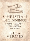 Christian Beginnings From Nazareth to Nicaea, AD 30-325 by Geza Vermes eBook